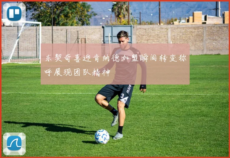 东契奇喜迎肯纳德加盟瞬间转变称呼展现团队精神