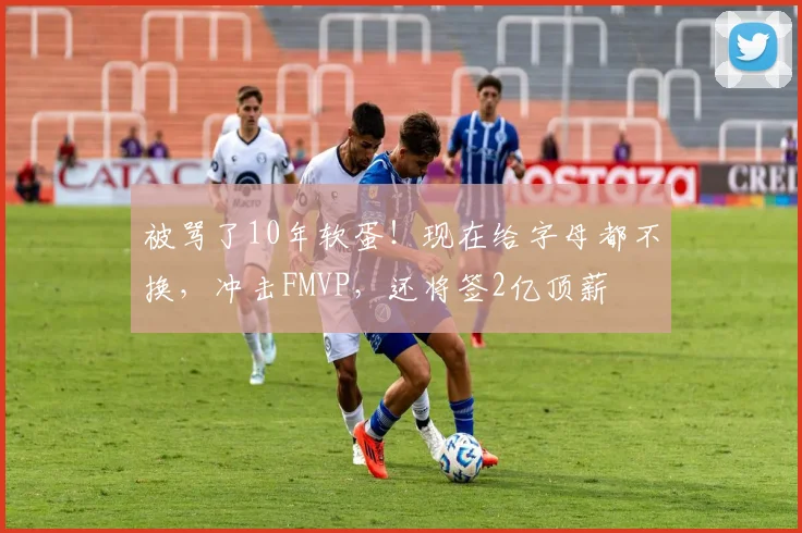 被骂了10年软蛋！现在给字母都不换，冲击FMVP，还将签2亿顶薪